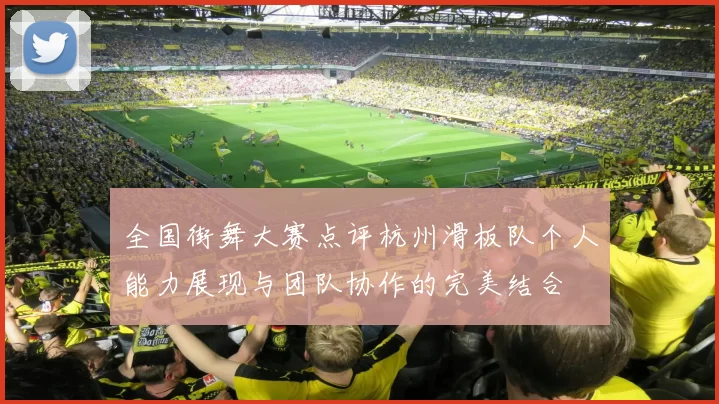 全国街舞大赛点评杭州滑板队个人能力展现与团队协作的完美结合