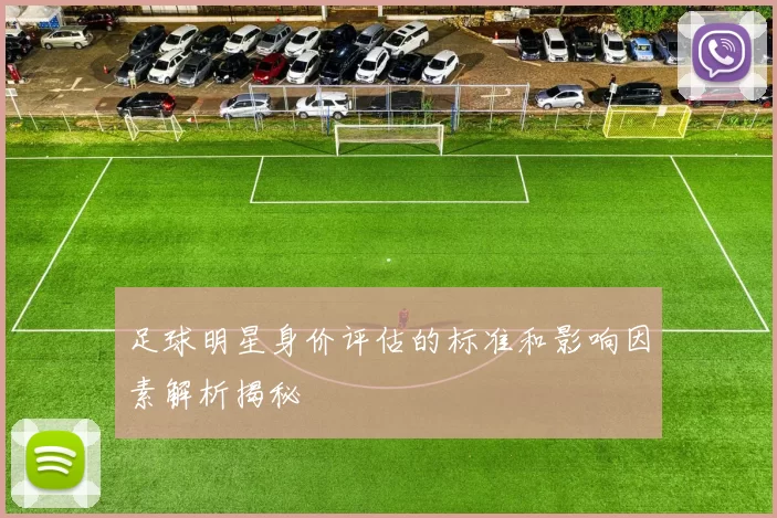 足球明星身价评估的标准和影响因素解析揭秘